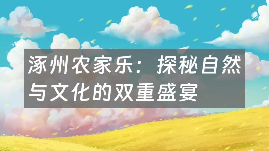涿州农家乐:探秘自然与文化的双重盛宴
